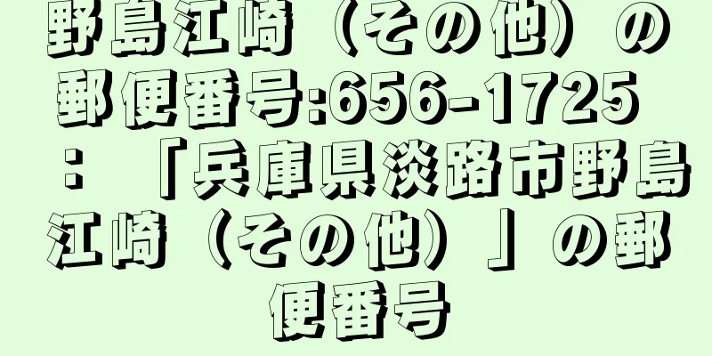 野島江崎（その他）の郵便番号:656-1725 ： 「兵庫県淡路市野島江崎（その他）」の郵便番号