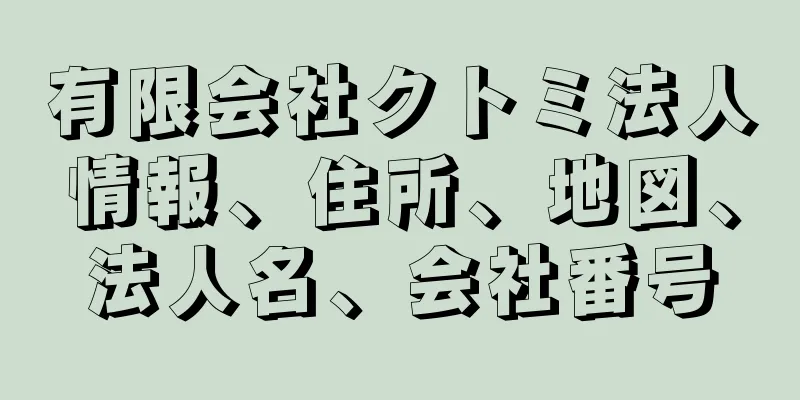 有限会社クトミ法人情報、住所、地図、法人名、会社番号