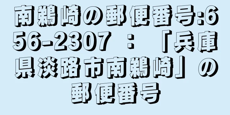 南鵜崎の郵便番号:656-2307 ： 「兵庫県淡路市南鵜崎」の郵便番号