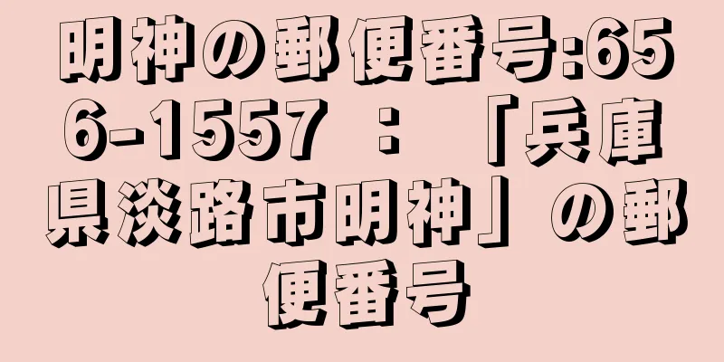 明神の郵便番号:656-1557 ： 「兵庫県淡路市明神」の郵便番号