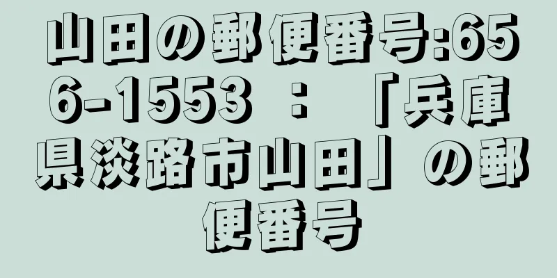 山田の郵便番号:656-1553 ： 「兵庫県淡路市山田」の郵便番号