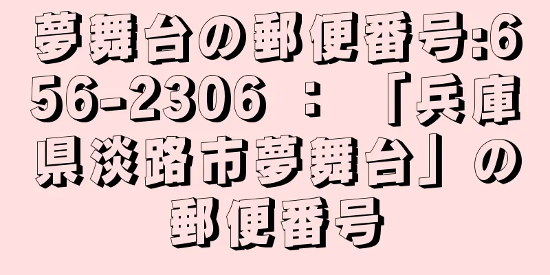 夢舞台の郵便番号:656-2306 ： 「兵庫県淡路市夢舞台」の郵便番号