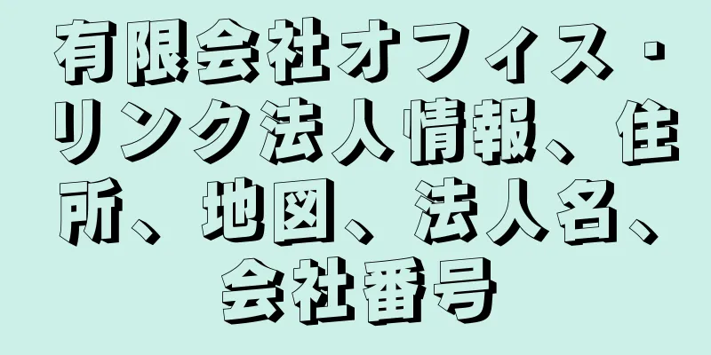 有限会社オフィス・リンク法人情報、住所、地図、法人名、会社番号