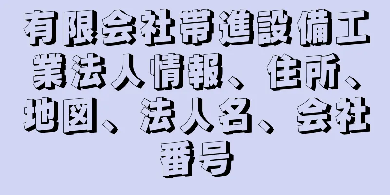 有限会社帯進設備工業法人情報、住所、地図、法人名、会社番号