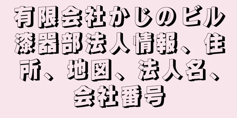 有限会社かじのビル漆器部法人情報、住所、地図、法人名、会社番号