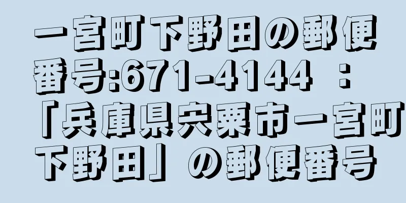 一宮町下野田の郵便番号:671-4144 ： 「兵庫県宍粟市一宮町下野田」の郵便番号