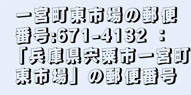 一宮町東市場の郵便番号:671-4132 ： 「兵庫県宍粟市一宮町東市場」の郵便番号