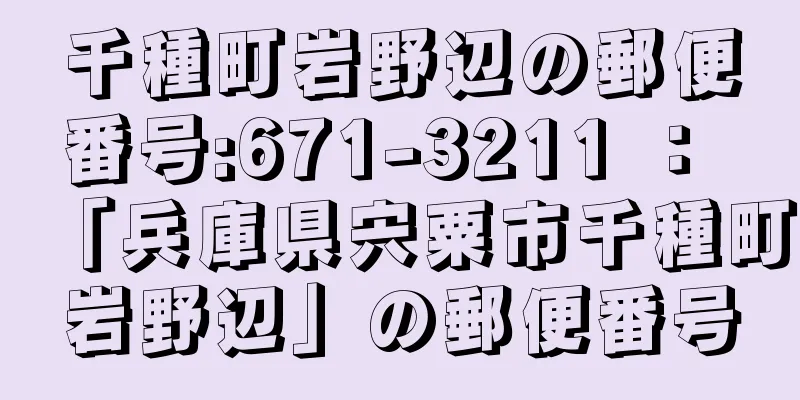 千種町岩野辺の郵便番号:671-3211 ： 「兵庫県宍粟市千種町岩野辺」の郵便番号