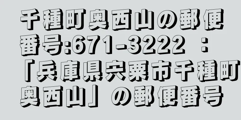 千種町奥西山の郵便番号:671-3222 ： 「兵庫県宍粟市千種町奥西山」の郵便番号