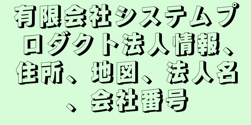 有限会社システムプロダクト法人情報、住所、地図、法人名、会社番号