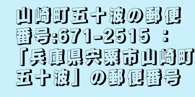 山崎町五十波の郵便番号:671-2515 ： 「兵庫県宍粟市山崎町五十波」の郵便番号