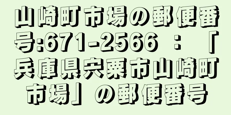 山崎町市場の郵便番号:671-2566 ： 「兵庫県宍粟市山崎町市場」の郵便番号