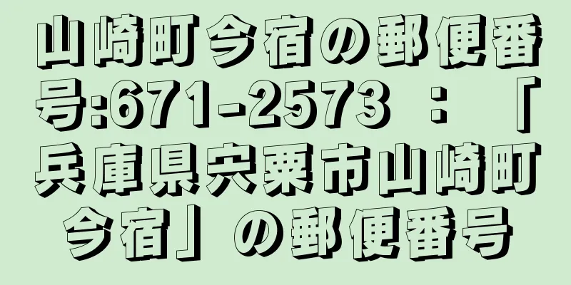 山崎町今宿の郵便番号:671-2573 ： 「兵庫県宍粟市山崎町今宿」の郵便番号