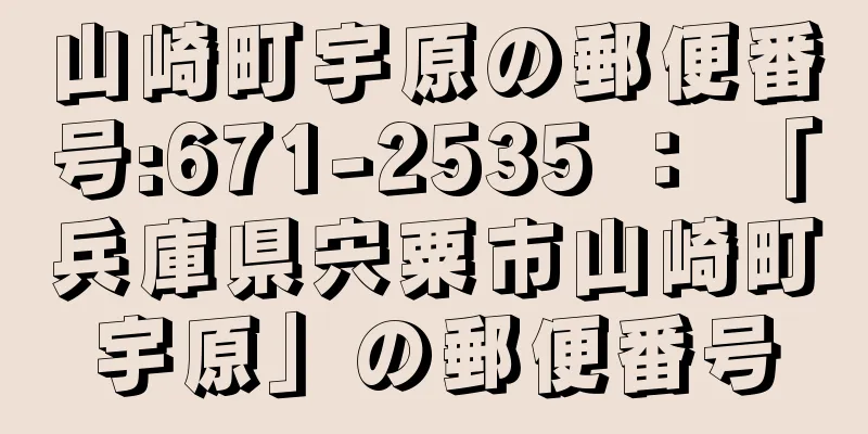 山崎町宇原の郵便番号:671-2535 ： 「兵庫県宍粟市山崎町宇原」の郵便番号