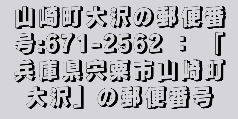 山崎町大沢の郵便番号:671-2562 ： 「兵庫県宍粟市山崎町大沢」の郵便番号