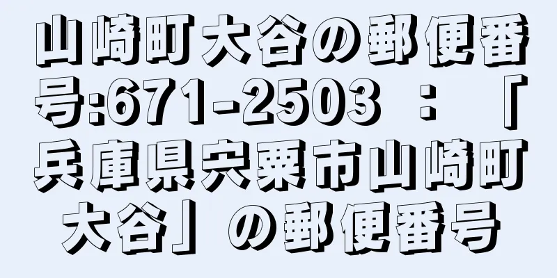 山崎町大谷の郵便番号:671-2503 ： 「兵庫県宍粟市山崎町大谷」の郵便番号