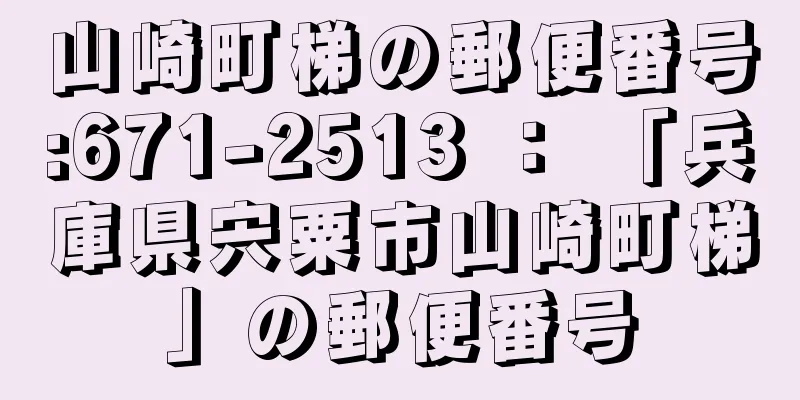 山崎町梯の郵便番号:671-2513 ： 「兵庫県宍粟市山崎町梯」の郵便番号