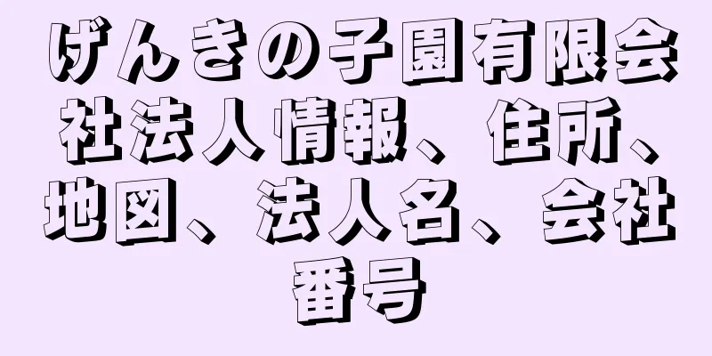 げんきの子園有限会社法人情報、住所、地図、法人名、会社番号