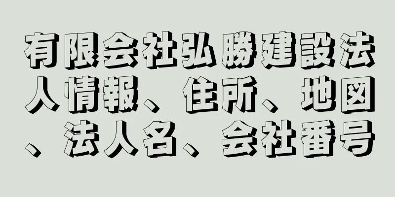 有限会社弘勝建設法人情報、住所、地図、法人名、会社番号