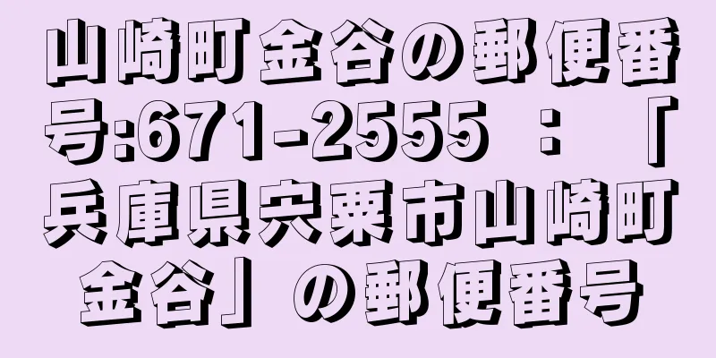 山崎町金谷の郵便番号:671-2555 ： 「兵庫県宍粟市山崎町金谷」の郵便番号