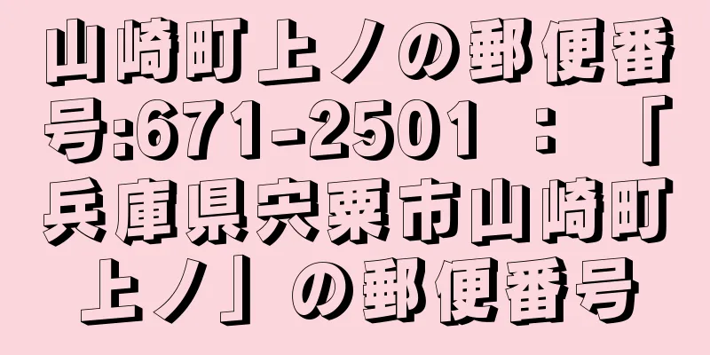 山崎町上ノの郵便番号:671-2501 ： 「兵庫県宍粟市山崎町上ノ」の郵便番号