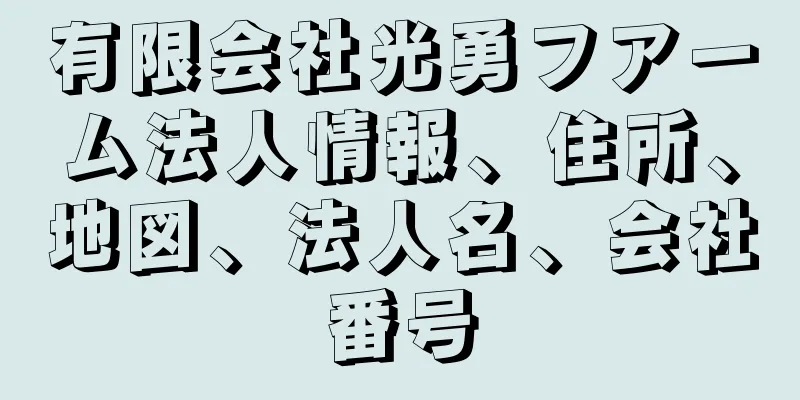 有限会社光勇フアーム法人情報、住所、地図、法人名、会社番号