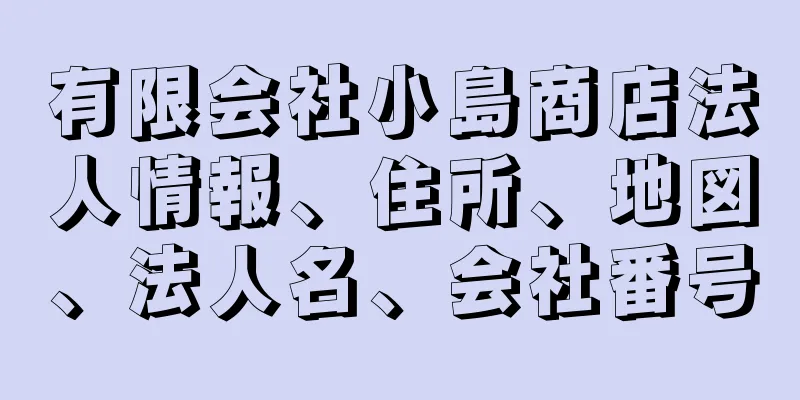 有限会社小島商店法人情報、住所、地図、法人名、会社番号