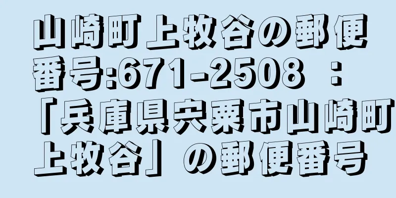 山崎町上牧谷の郵便番号:671-2508 ： 「兵庫県宍粟市山崎町上牧谷」の郵便番号