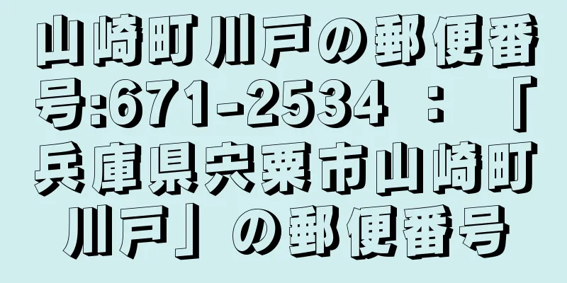 山崎町川戸の郵便番号:671-2534 ： 「兵庫県宍粟市山崎町川戸」の郵便番号