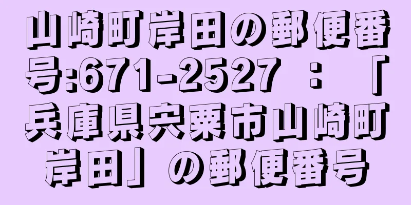 山崎町岸田の郵便番号:671-2527 ： 「兵庫県宍粟市山崎町岸田」の郵便番号