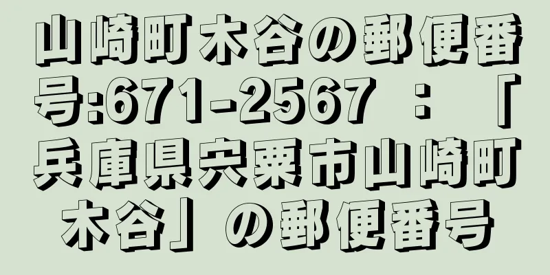 山崎町木谷の郵便番号:671-2567 ： 「兵庫県宍粟市山崎町木谷」の郵便番号