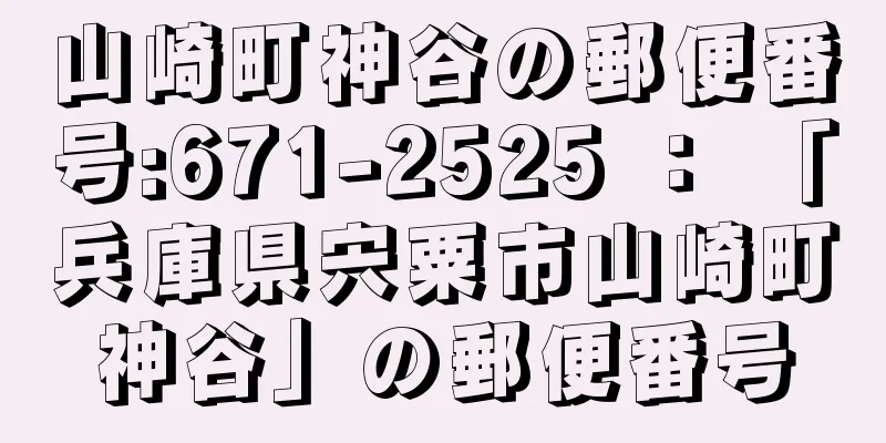 山崎町神谷の郵便番号:671-2525 ： 「兵庫県宍粟市山崎町神谷」の郵便番号