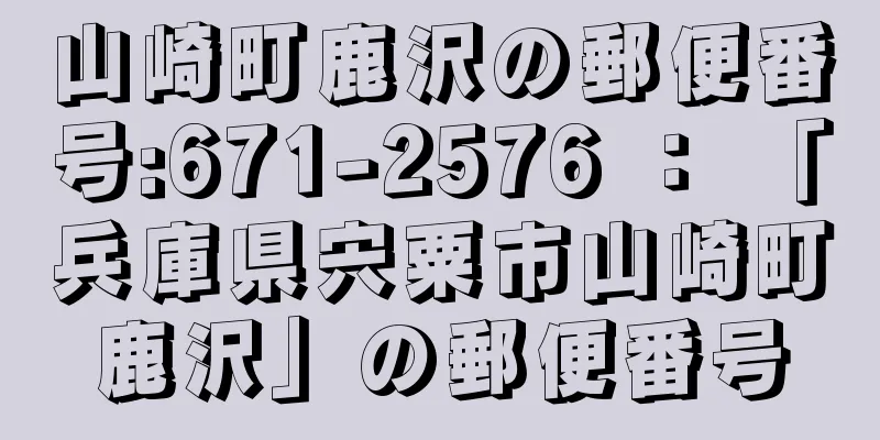 山崎町鹿沢の郵便番号:671-2576 ： 「兵庫県宍粟市山崎町鹿沢」の郵便番号