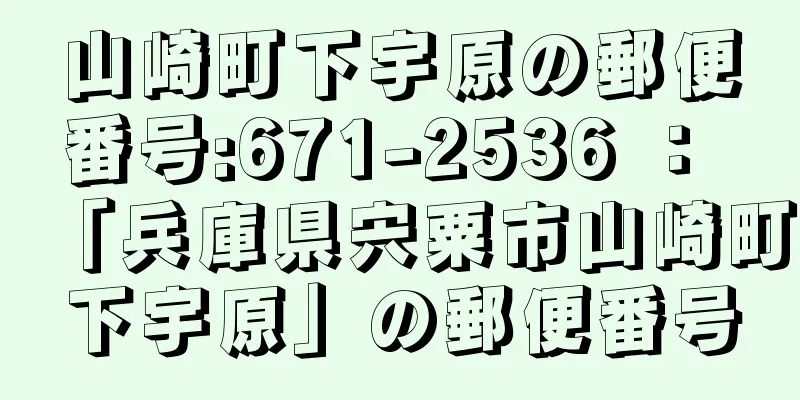 山崎町下宇原の郵便番号:671-2536 ： 「兵庫県宍粟市山崎町下宇原」の郵便番号