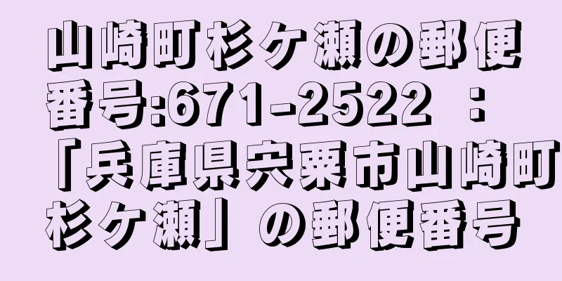 山崎町杉ケ瀬の郵便番号:671-2522 ： 「兵庫県宍粟市山崎町杉ケ瀬」の郵便番号