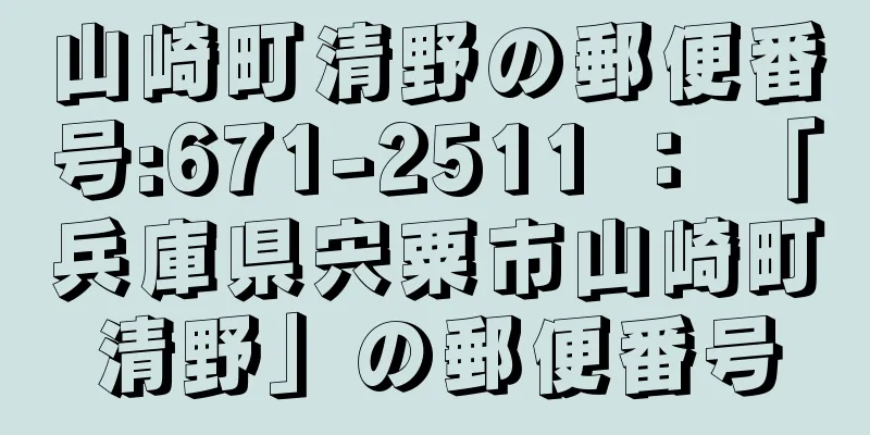 山崎町清野の郵便番号:671-2511 ： 「兵庫県宍粟市山崎町清野」の郵便番号