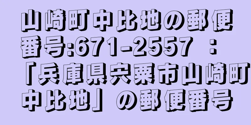 山崎町中比地の郵便番号:671-2557 ： 「兵庫県宍粟市山崎町中比地」の郵便番号