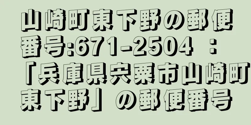 山崎町東下野の郵便番号:671-2504 ： 「兵庫県宍粟市山崎町東下野」の郵便番号