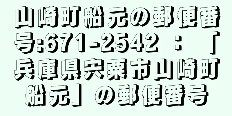 山崎町船元の郵便番号:671-2542 ： 「兵庫県宍粟市山崎町船元」の郵便番号