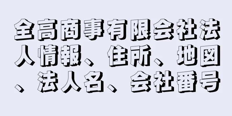 全高商事有限会社法人情報、住所、地図、法人名、会社番号