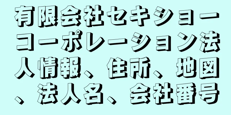 有限会社セキショーコーポレーション法人情報、住所、地図、法人名、会社番号