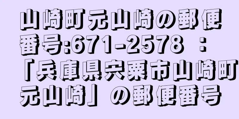 山崎町元山崎の郵便番号:671-2578 ： 「兵庫県宍粟市山崎町元山崎」の郵便番号