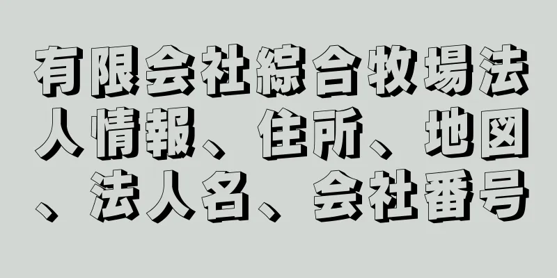 有限会社綜合牧場法人情報、住所、地図、法人名、会社番号