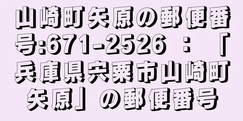 山崎町矢原の郵便番号:671-2526 ： 「兵庫県宍粟市山崎町矢原」の郵便番号