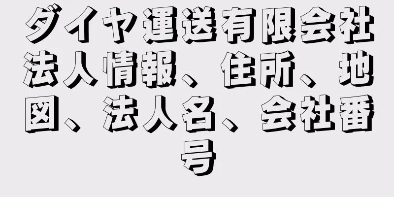 ダイヤ運送有限会社法人情報、住所、地図、法人名、会社番号