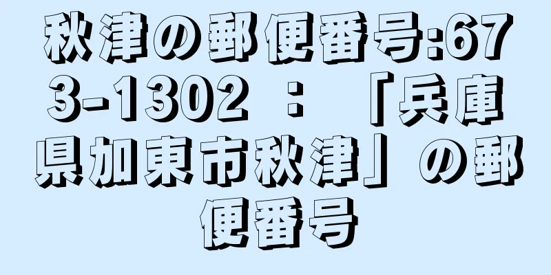 秋津の郵便番号:673-1302 ： 「兵庫県加東市秋津」の郵便番号