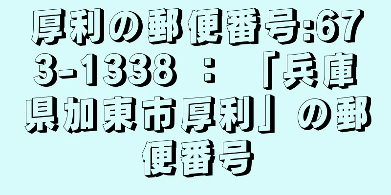 厚利の郵便番号:673-1338 ： 「兵庫県加東市厚利」の郵便番号