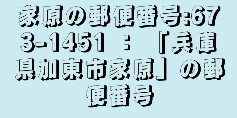 家原の郵便番号:673-1451 ： 「兵庫県加東市家原」の郵便番号