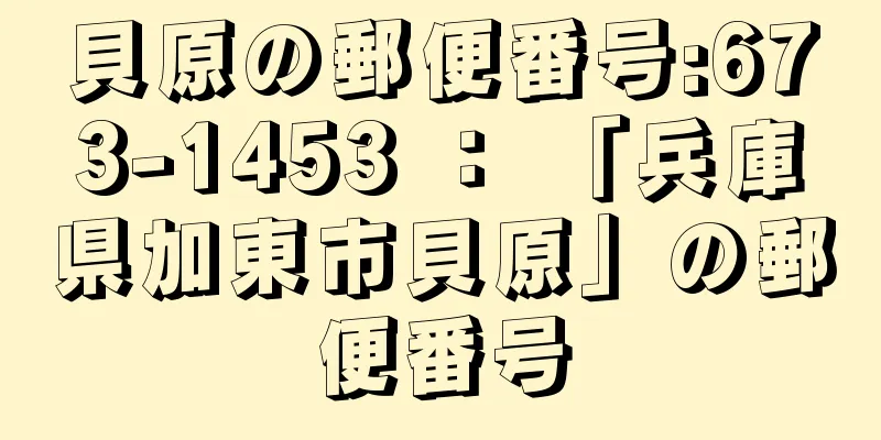 貝原の郵便番号:673-1453 ： 「兵庫県加東市貝原」の郵便番号