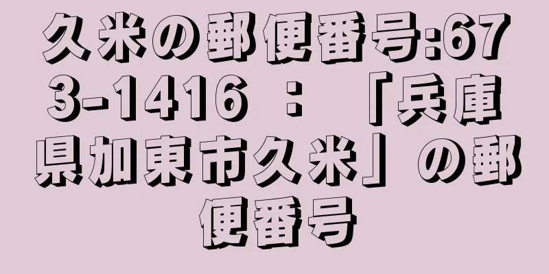 久米の郵便番号:673-1416 ： 「兵庫県加東市久米」の郵便番号